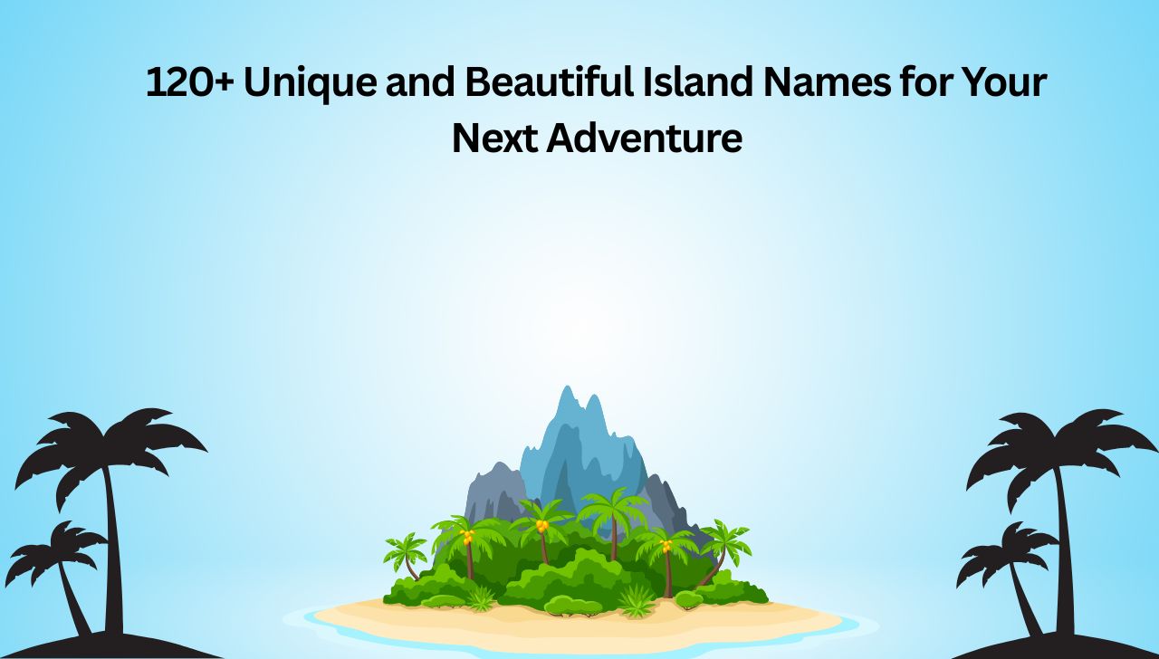 120+ Unique and Beautiful Island Names for Your Next Adventure